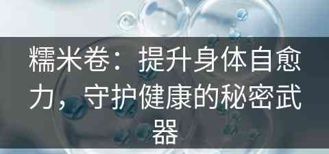 糯米卷：提升身体自愈力，守护健康的秘密武器